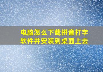 电脑怎么下载拼音打字软件并安装到桌面上去