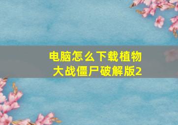 电脑怎么下载植物大战僵尸破解版2