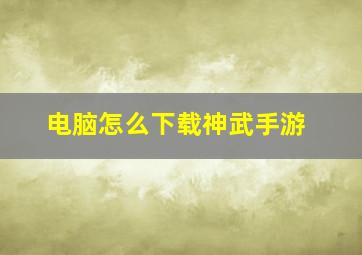 电脑怎么下载神武手游