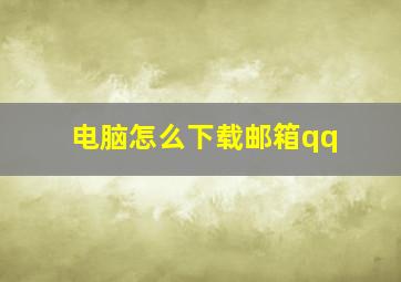 电脑怎么下载邮箱qq