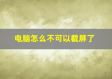 电脑怎么不可以截屏了