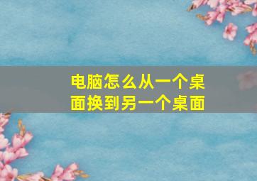 电脑怎么从一个桌面换到另一个桌面