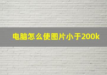 电脑怎么使图片小于200k