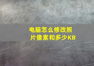 电脑怎么修改照片像素和多少KB