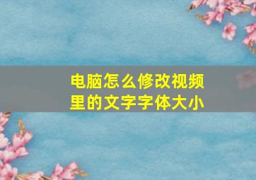 电脑怎么修改视频里的文字字体大小