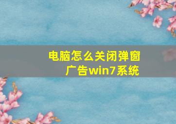 电脑怎么关闭弹窗广告win7系统