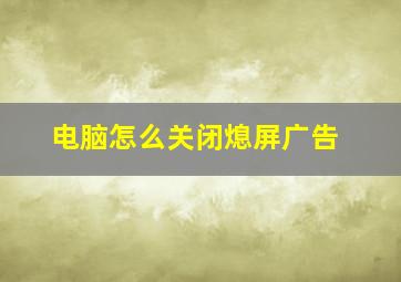 电脑怎么关闭熄屏广告