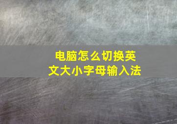 电脑怎么切换英文大小字母输入法