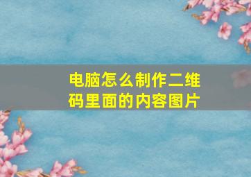 电脑怎么制作二维码里面的内容图片