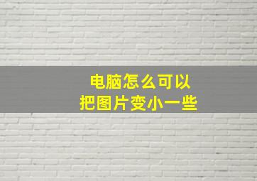 电脑怎么可以把图片变小一些