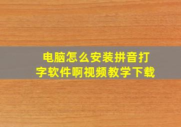 电脑怎么安装拼音打字软件啊视频教学下载