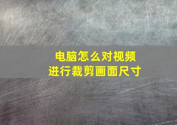 电脑怎么对视频进行裁剪画面尺寸