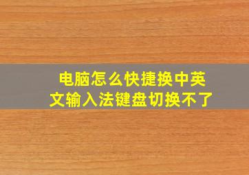 电脑怎么快捷换中英文输入法键盘切换不了