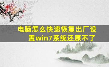 电脑怎么快速恢复出厂设置win7系统还原不了