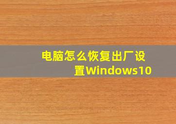 电脑怎么恢复出厂设置Windows10