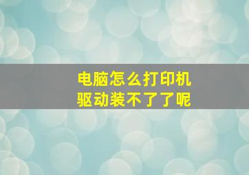 电脑怎么打印机驱动装不了了呢