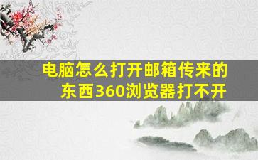 电脑怎么打开邮箱传来的东西360浏览器打不开