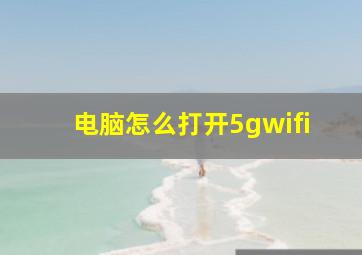 电脑怎么打开5gwifi