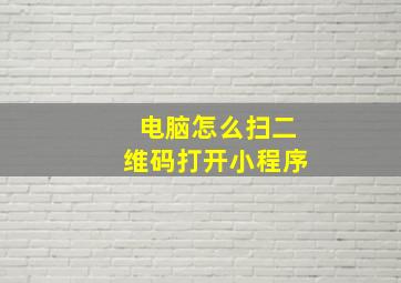 电脑怎么扫二维码打开小程序