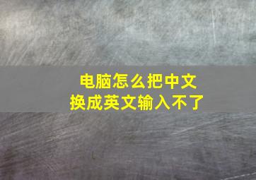 电脑怎么把中文换成英文输入不了