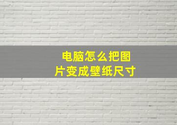 电脑怎么把图片变成壁纸尺寸