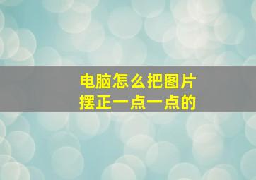 电脑怎么把图片摆正一点一点的