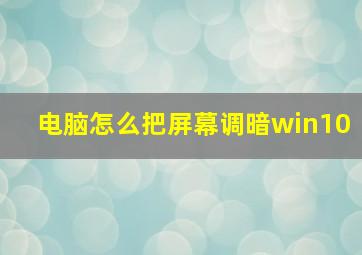 电脑怎么把屏幕调暗win10