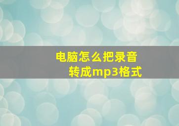 电脑怎么把录音转成mp3格式