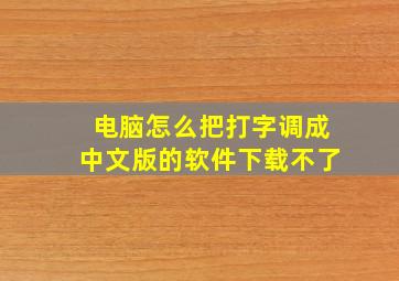 电脑怎么把打字调成中文版的软件下载不了