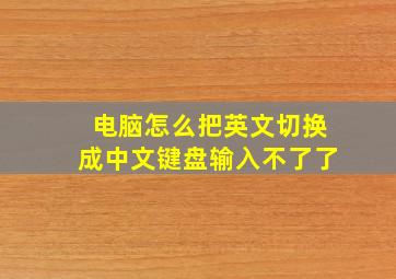 电脑怎么把英文切换成中文键盘输入不了了