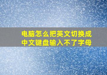 电脑怎么把英文切换成中文键盘输入不了字母