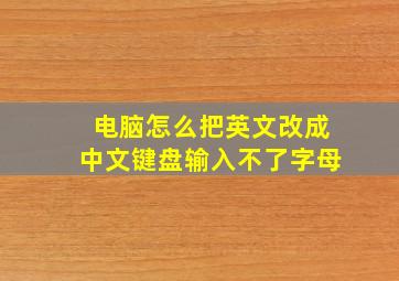 电脑怎么把英文改成中文键盘输入不了字母