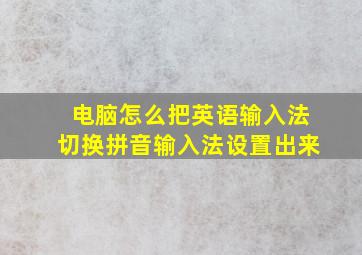 电脑怎么把英语输入法切换拼音输入法设置出来