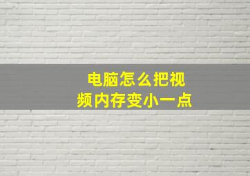 电脑怎么把视频内存变小一点