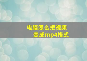 电脑怎么把视频变成mp4格式