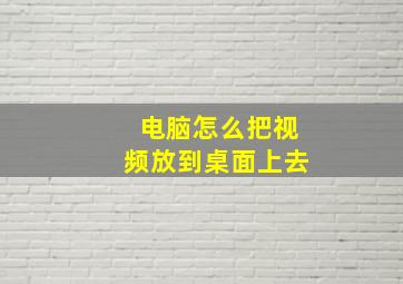 电脑怎么把视频放到桌面上去