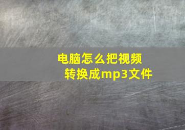 电脑怎么把视频转换成mp3文件