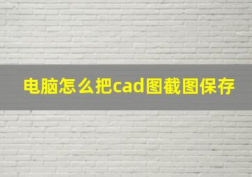 电脑怎么把cad图截图保存