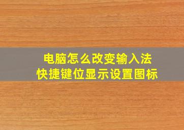 电脑怎么改变输入法快捷键位显示设置图标