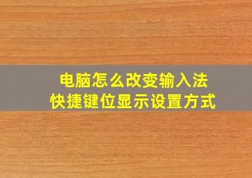 电脑怎么改变输入法快捷键位显示设置方式