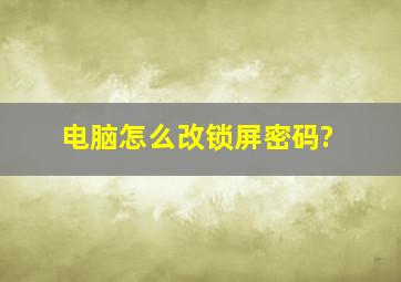 电脑怎么改锁屏密码?