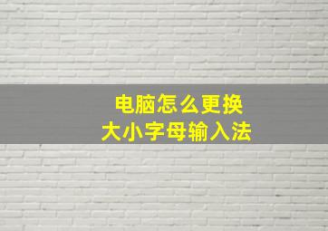 电脑怎么更换大小字母输入法