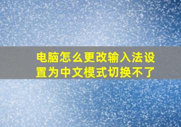 电脑怎么更改输入法设置为中文模式切换不了