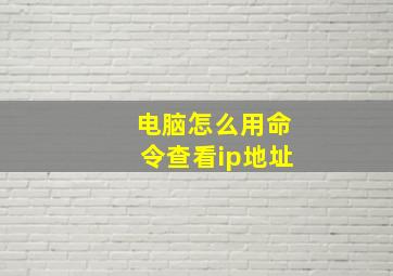 电脑怎么用命令查看ip地址