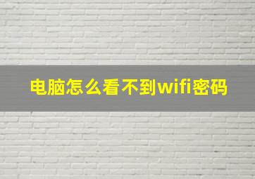 电脑怎么看不到wifi密码