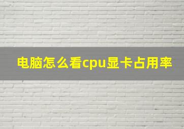 电脑怎么看cpu显卡占用率