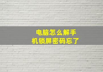 电脑怎么解手机锁屏密码忘了