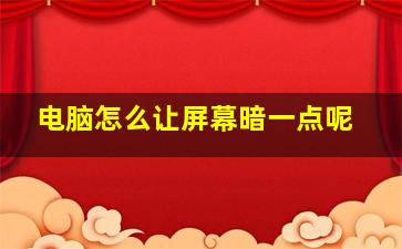 电脑怎么让屏幕暗一点呢