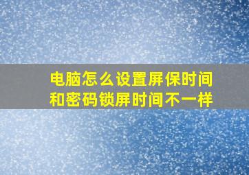 电脑怎么设置屏保时间和密码锁屏时间不一样