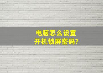 电脑怎么设置开机锁屏密码?